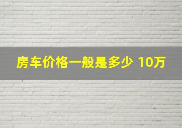 房车价格一般是多少 10万